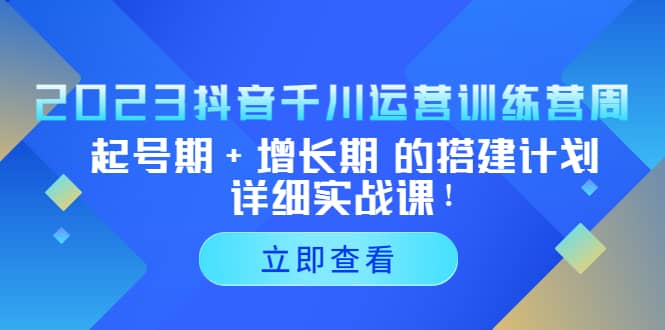 2023抖音千川运营训练营，起号期+增长期 的搭建计划详细实战课-金创谷