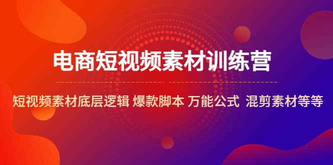 电商短视频素材训练营：短视频素材底层逻辑 爆款脚本 万能公式 混剪素材等-金创谷