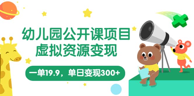 幼儿园公开课项目，虚拟资源变现，一单19.9，单日变现300+（教程+资料）-金创谷
