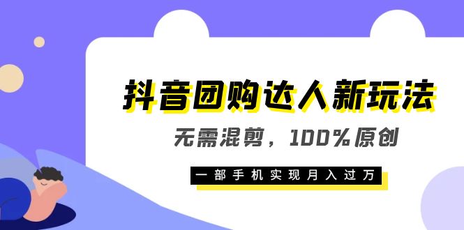 抖音团购达人新玩法，无需混剪，100%原创，一部手机实现月入过万-金创谷