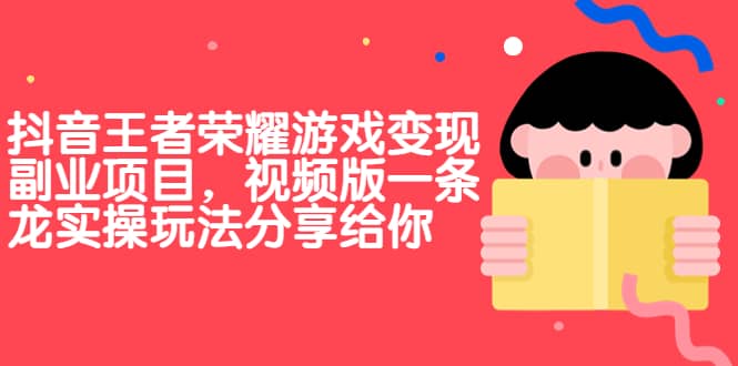 抖音王者荣耀游戏变现副业项目，视频版一条龙实操玩法分享给你-金创谷