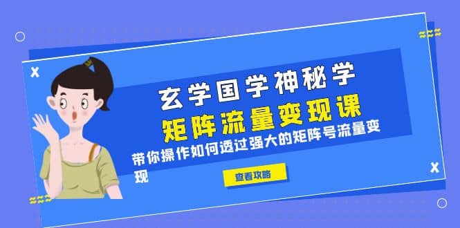 玄学国学神秘学矩阵·流量变现课，带你操作如何透过强大的矩阵号流量变现-金创谷