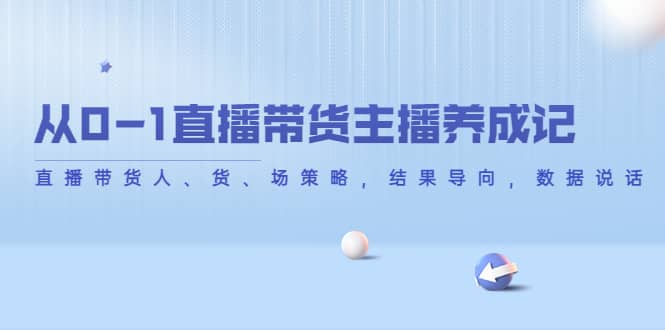 从0-1直播带货主播养成记，直播带货人、货、场策略，结果导向，数据说话-金创谷