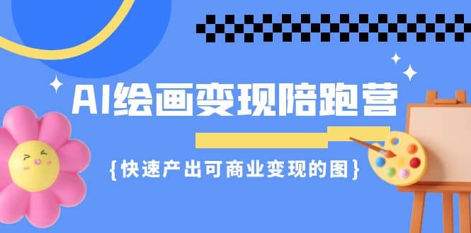 AI绘画·变现陪跑营，快速产出可商业变现的图（11节课）-金创谷