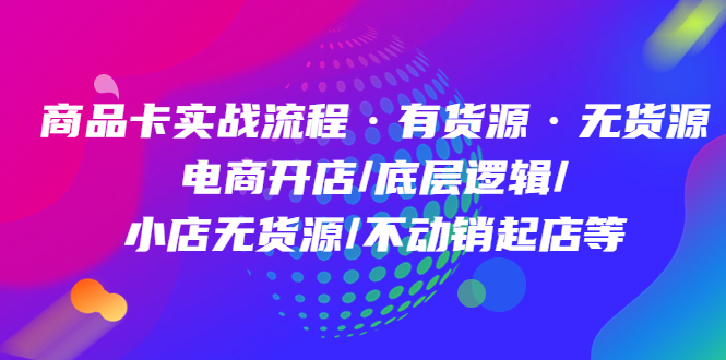 商品卡实战流程·有货源无货源 电商开店/底层逻辑/小店无货源/不动销起店等-金创谷