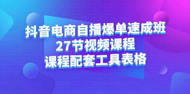 抖音电商自播爆单速成班：27节视频课程+课程配套工具表格-金创谷