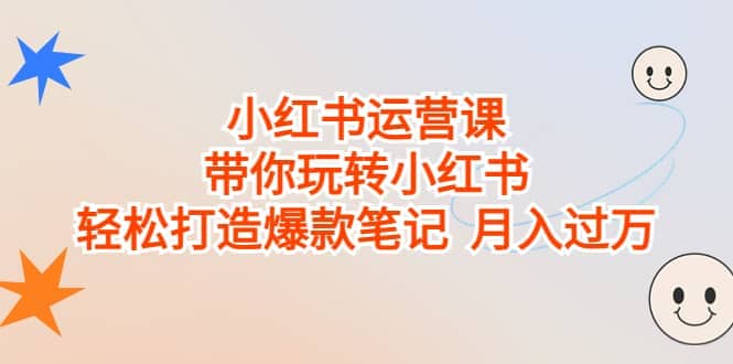 小红书运营课，带你玩转小红书，轻松打造爆款笔记 月入过万-金创谷