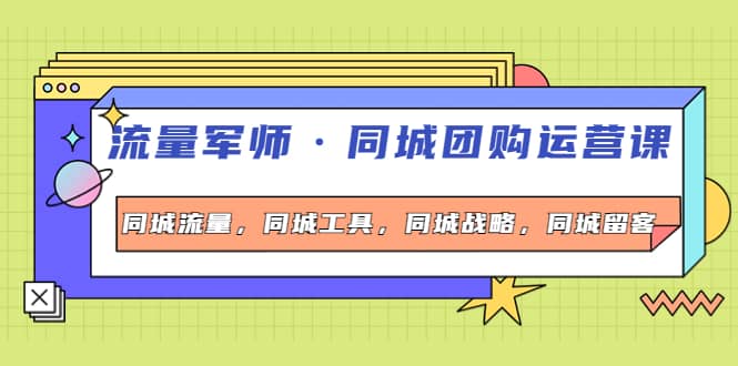 同城团购运营课，同城流量，同城工具，同城战略，同城留客-金创谷