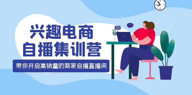 兴趣电商自播集训营：三大核心能力 12种玩法 提高销量，核心落地实操-金创谷