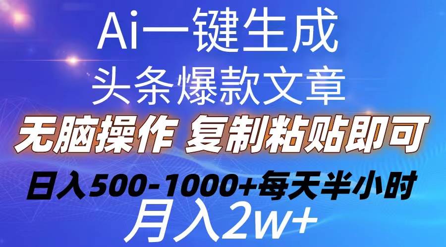 Ai一键生成头条爆款文章  复制粘贴即可简单易上手小白首选 日入500-1000+-金创谷