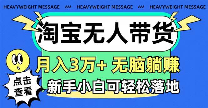 淘宝无人带货3.0高收益玩法，月入3万+，无脑躺赚，新手小白可落地实操-金创谷