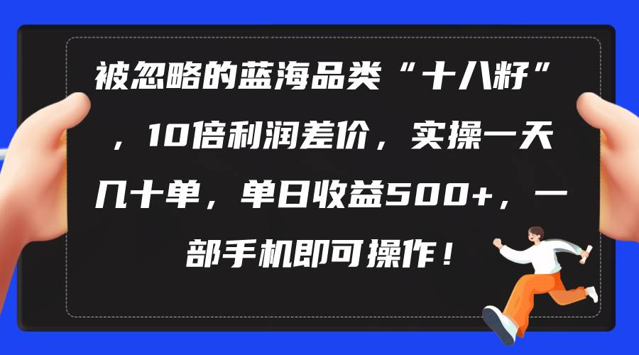 被忽略的蓝海品类“十八籽”，10倍利润差价，实操一天几十单 单日收益500+-金创谷