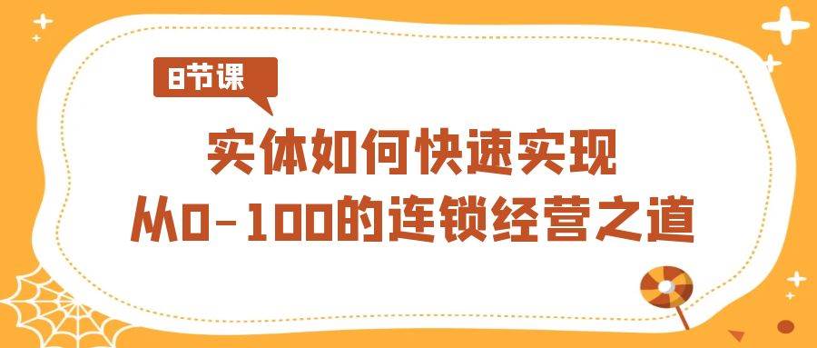 实体·如何快速实现从0-100的连锁经营之道（8节视频课）-金创谷