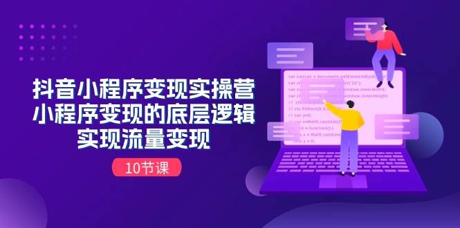 抖音小程序变现实操营，小程序变现的底层逻辑，实现流量变现（10节课）-金创谷