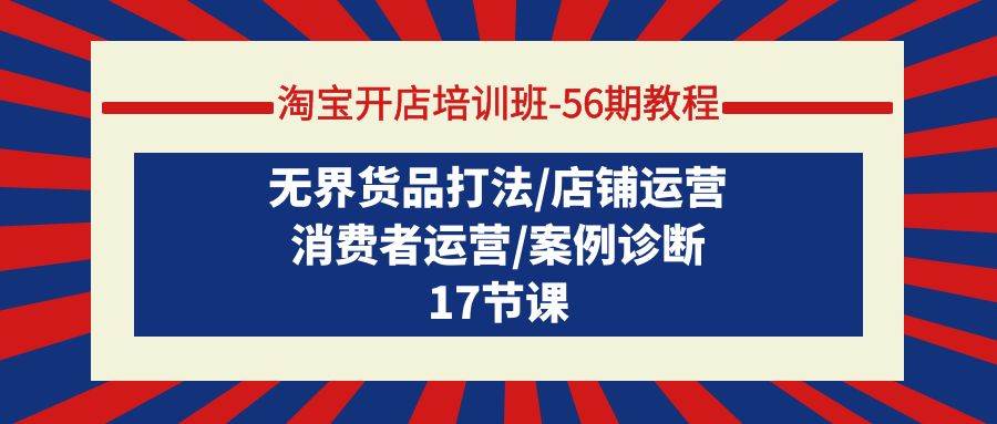 淘宝开店培训班-56期教程：无界货品打法/店铺运营/消费者运营/案例诊断-金创谷
