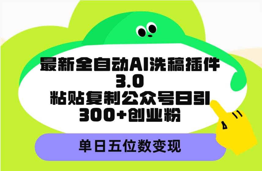 最新全自动AI洗稿插件3.0，粘贴复制公众号日引300+创业粉，单日五位数变现-金创谷