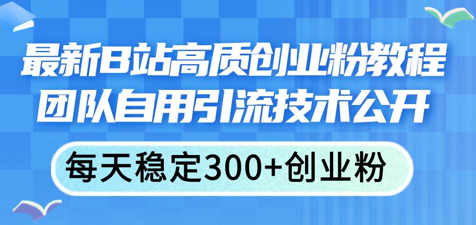最新B站高质创业粉教程，团队自用引流技术公开-金创谷