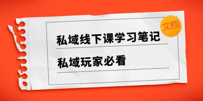 私域线下课学习笔记，私域玩家必看【文档】-金创谷