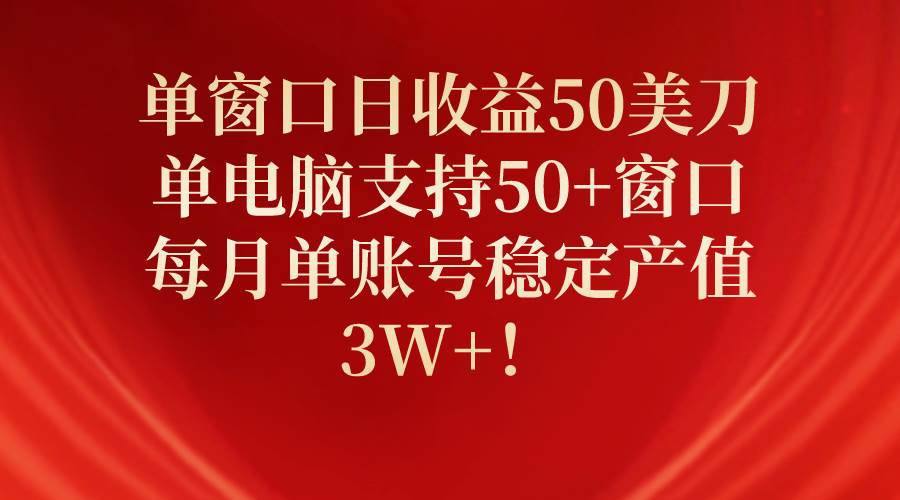 单窗口日收益50美刀，单电脑支持50+窗口，每月单账号稳定产值3W+！-金创谷
