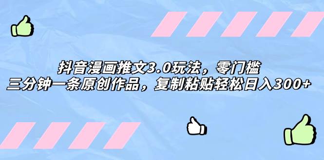 抖音漫画推文3.0玩法，零门槛，三分钟一条原创作品，复制粘贴轻松日入300+-金创谷