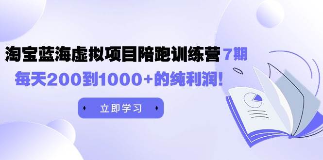黄岛主《淘宝蓝海虚拟项目陪跑训练营7期》每天200到1000+的纯利润-金创谷