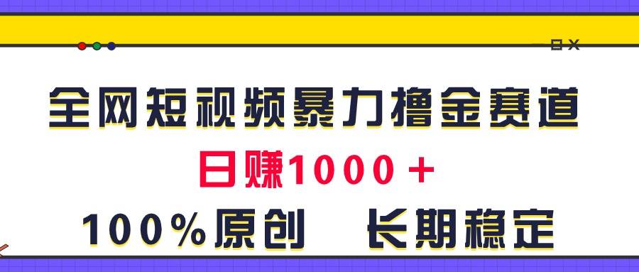 全网短视频暴力撸金赛道，日入1000＋！原创玩法，长期稳定-金创谷