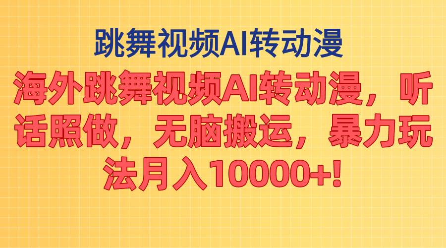 海外跳舞视频AI转动漫，听话照做，无脑搬运，暴力玩法 月入10000+-金创谷