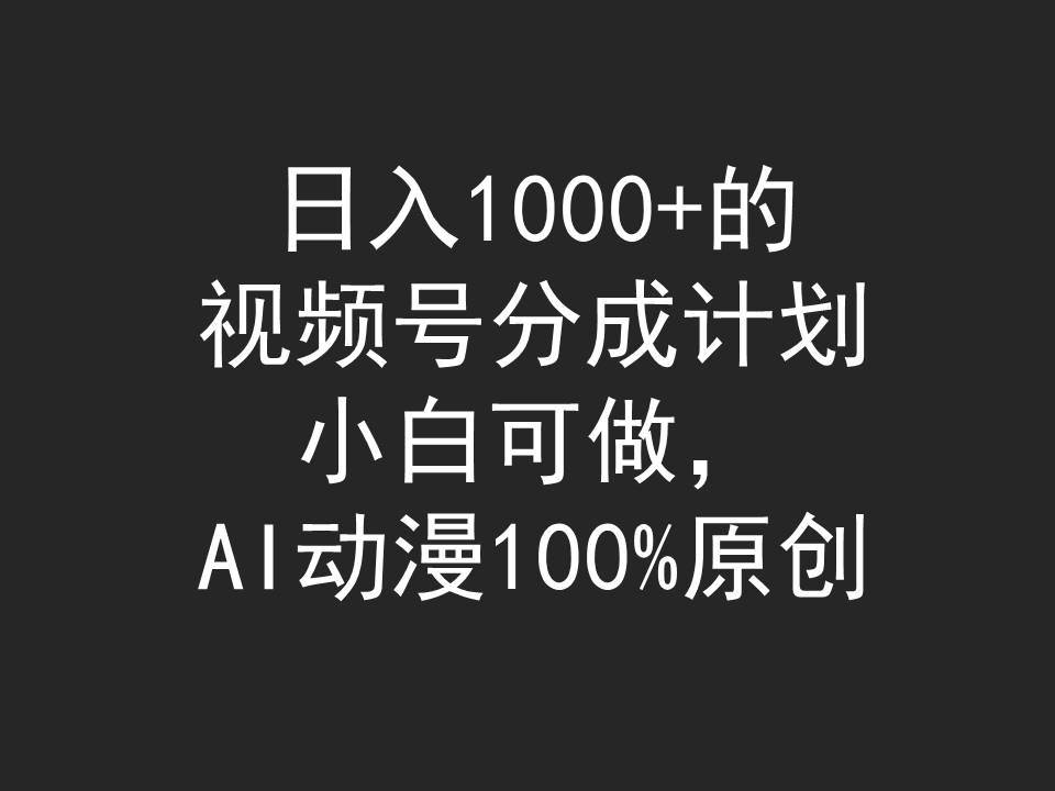 日入1000+的视频号分成计划，小白可做，AI动漫100%原创-金创谷