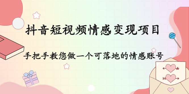 抖音短视频情感变现项目：手把手教您做一个可落地的情感账号-金创谷
