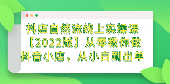 抖店自然流线上实操课【2022版】从零教你做抖音小店，从小白到出单-金创谷