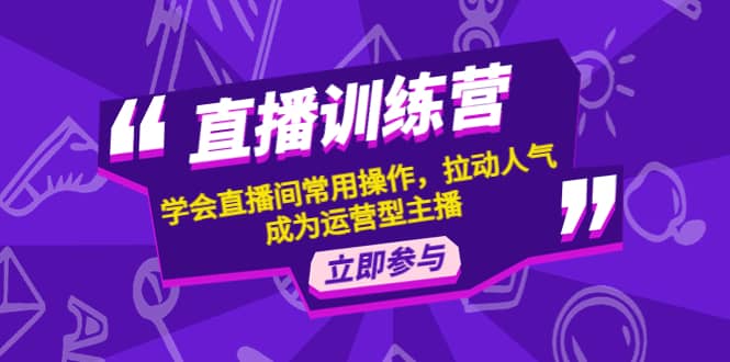 直播训练营：学会直播间常用操作，拉动人气，成为运营型主播-金创谷
