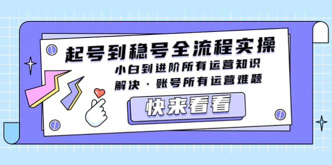 起号到稳号全流程实操，小白到进阶所有运营知识，解决·账号所有运营难题-金创谷