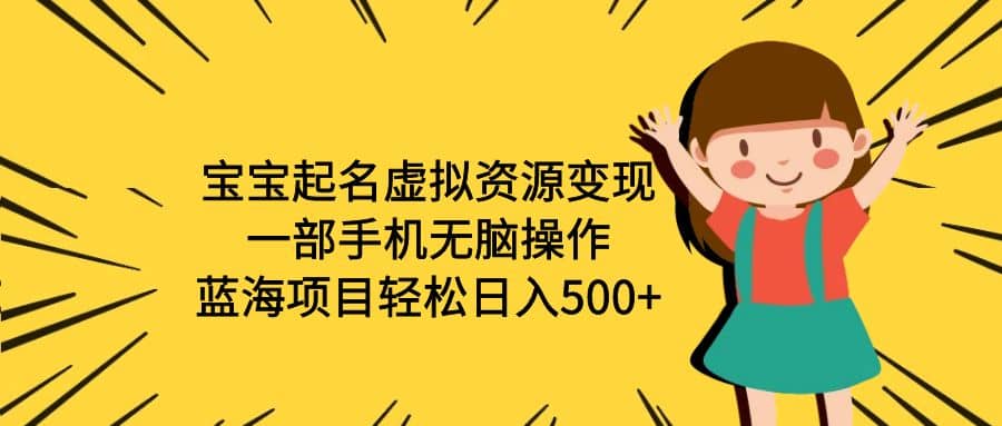 宝宝起名虚拟资源变现，一部手机无脑操作，蓝海项目轻松日入500+（附软件）-金创谷