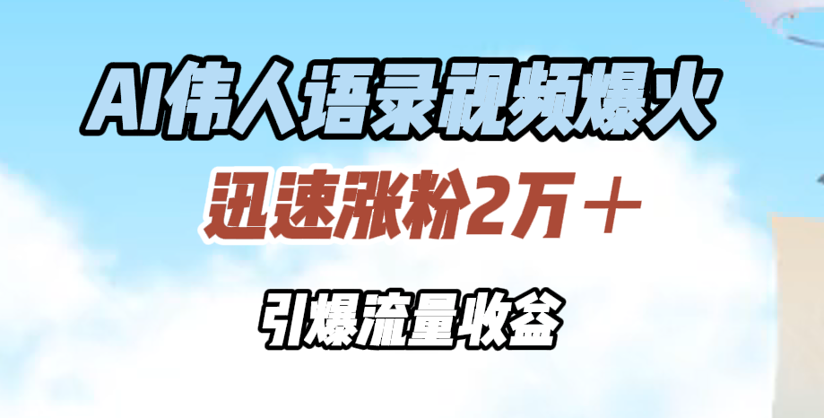 AI伟人语录视频爆火，迅速涨粉2万＋，引爆流量收益-金创谷