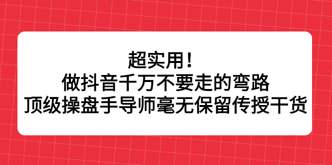 超实用！做抖音千万不要走的弯路，顶级操盘手导师毫无保留传授干货-金创谷