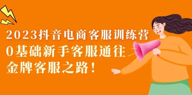 2023抖音·电商客服训练营：0基础新手客服通往金牌客服之路-金创谷