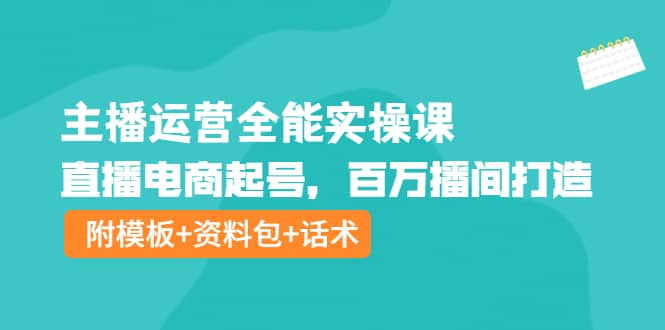 主播运营全能实操课：直播电商起号，百万播间打造（附模板+资料包+话术）-金创谷