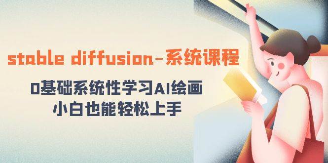 stable diffusion-系统课程：0基础系统性学习AI绘画，小白也能轻松上手-金创谷