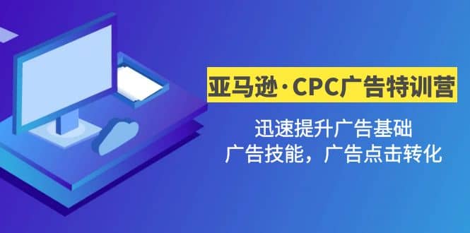 亚马逊·CPC广告·2期特训营，迅速提升广告基础，广告技能，广告点击转化-金创谷