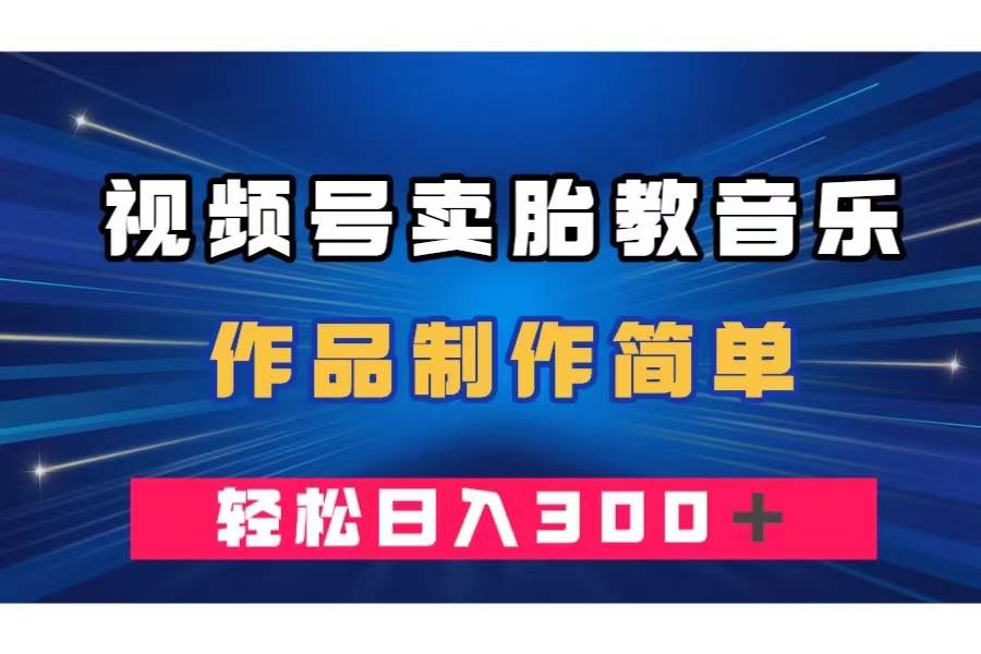 视频号卖胎教音乐，作品制作简单，一单49，轻松日入300＋-金创谷