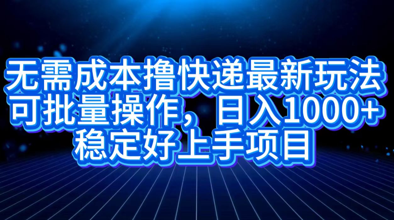 无需成本撸快递最新玩法,可批量操作，日入1000+，稳定好上手项目-金创谷