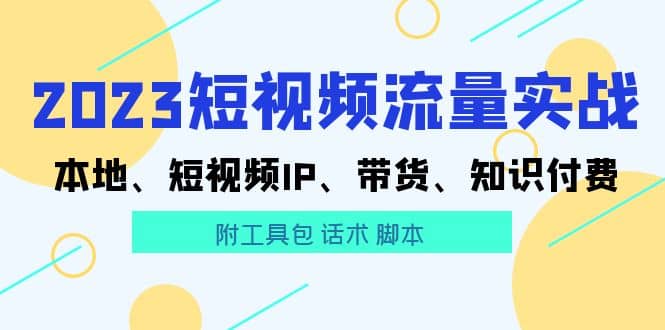 2023短视频流量实战 本地、短视频IP、带货、知识付费-金创谷