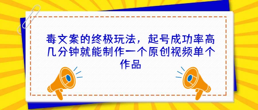 毒文案的终极玩法，起号成功率高几分钟就能制作一个原创视频单个作品-金创谷