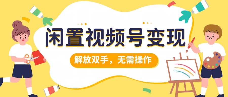 闲置视频号变现，搞钱项目再升级，解放双手，无需操作，最高单日500+-金创谷