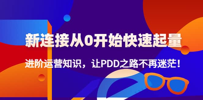 新连接从0开始快速起量：进阶运营知识，让PDD之路不再迷茫-金创谷