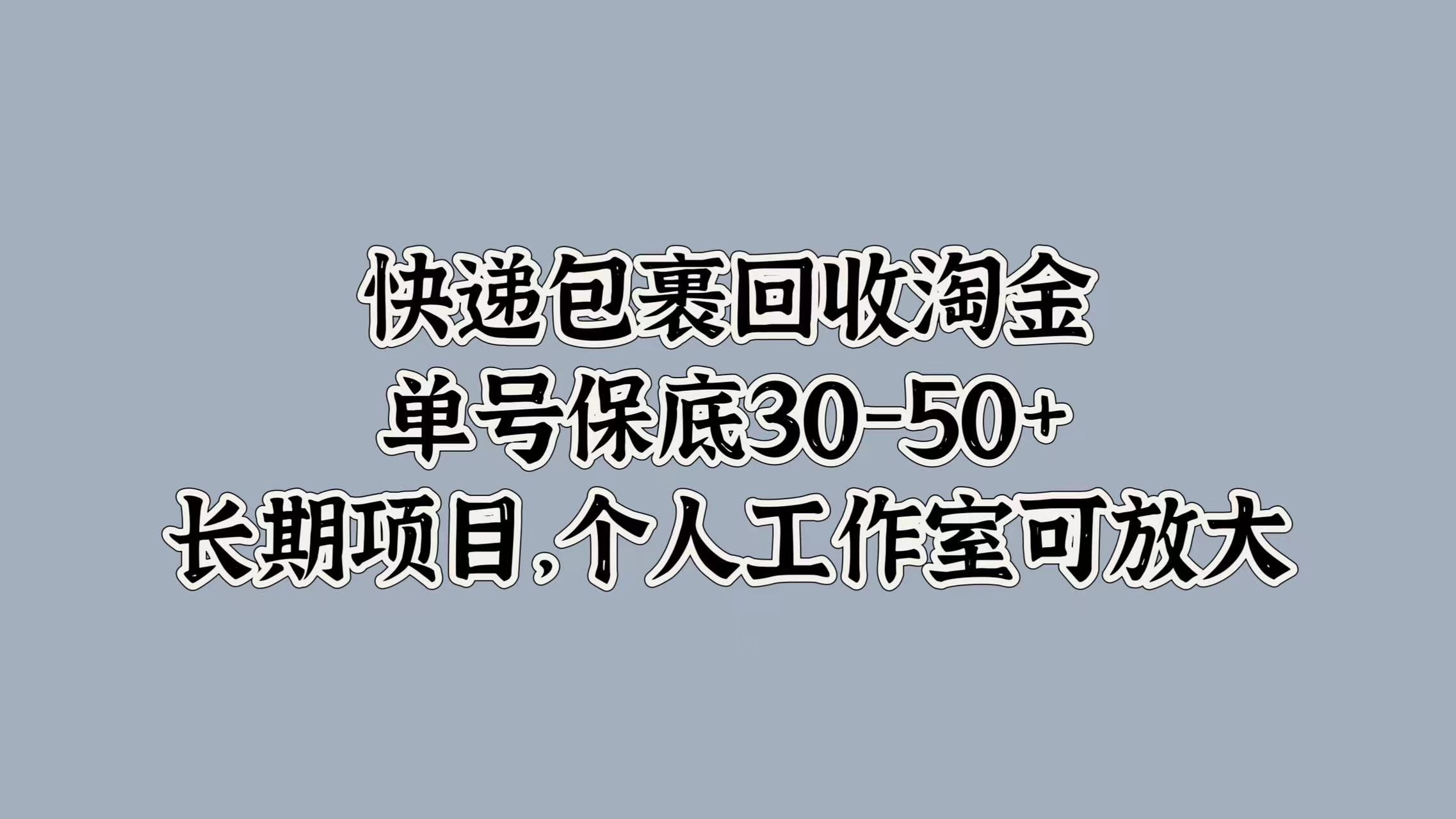 快递包裹回收淘金，单号保底30-50+，长期项目！个人工作室可放大-金创谷