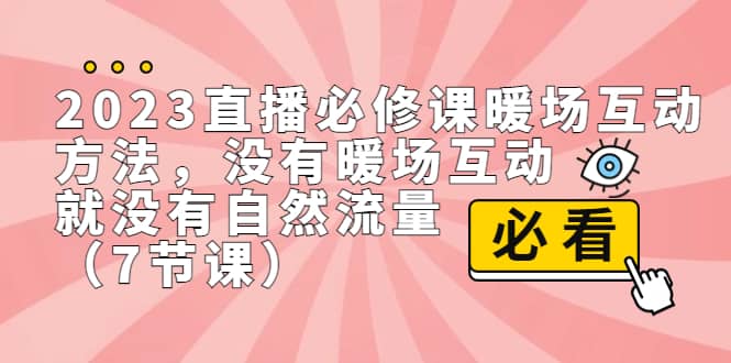 2023直播·必修课暖场互动方法，没有暖场互动，就没有自然流量（7节课）-金创谷