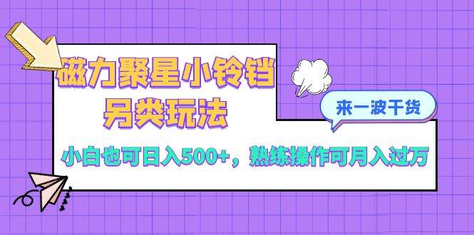 磁力聚星小铃铛另类玩法，小白也可日入500+，熟练操作可月入过万-金创谷