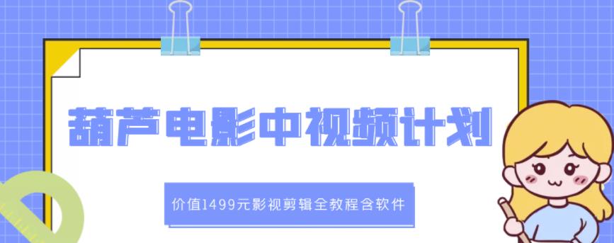 葫芦电影中视频解说教学：价值1499元影视剪辑全教程含软件-金创谷