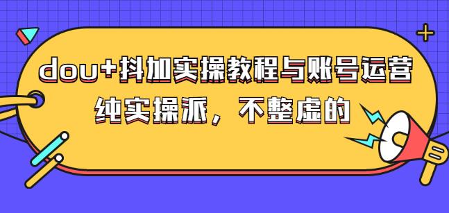(大兵哥数据流运营)dou+抖加实操教程与账号运营：纯实操派，不整虚的-金创谷